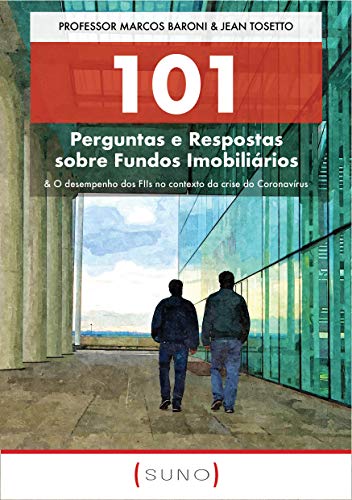101 Perguntas e Respostas sobre Fundos Imobiliários: & O desempenho dos FIIs no contexto da crise do Coronavírus (Suno 101 Livro 2)_Marcos Baroni
