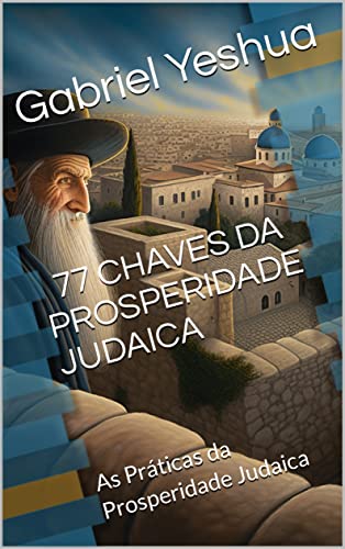77 Chaves Secretas da Prosperidade Judaica: As Práticas da Prosperidade Judaica_Gabriel Yeshua