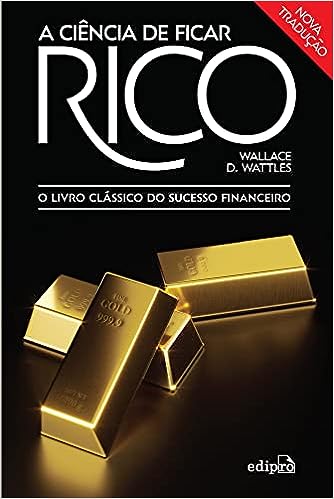 A Ciência de ficar Rico: O Livro Clássico do Sucesso Financeiro_Wallace D. Wattles