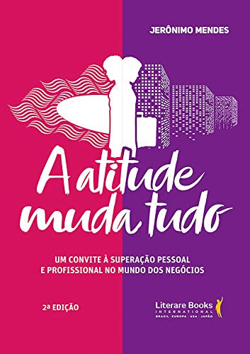 A atitude muda tudo: Um convite à superação pessoal e profissional no mundo dos negócios_Jerônimo Mendes