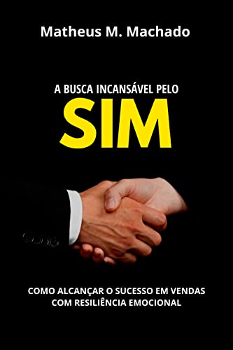 A busca incansável pelo sim: Como alcançar o sucesso em vendas com resiliência emocional_Matheus  Machado