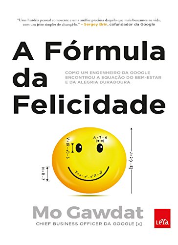 A fórmula da felicidade: Como um engenheiro da Google encontrou a equação do bem-estar e da alegria duradoura_Mo Gawdat