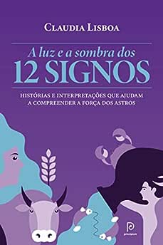 A luz e a sombra dos 12 signos: Histórias e interpretações que ajudam a compreender a força dos astros_Claudia Lisboa