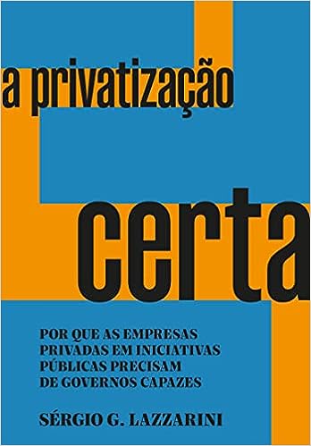 A privatização certa: Por que as empresas privadas em iniciativas públicas precisam de governos capazes_Sérgio G. Lazzarini