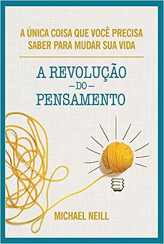A revolução do pensamento: A única coisa que você precisa saber para mudar sua vida_Michael Neill