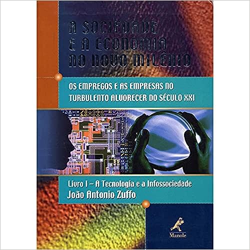 A sociedade e a economia no novo milênio: Livro 3: A Infoeconomia_João Antônio Zuffo