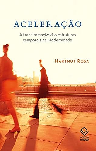 Aceleração: A transformação das estruturas temporais na modernidade_Hartmut Rosa