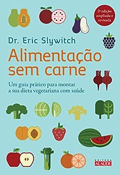 Alimentação sem carne: Um guia prático para montar a sua dieta vegetariana com saúde_Eric Slywitch