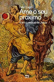 Ame o seu próximo: A ética radical de Jesus_Davi Lago