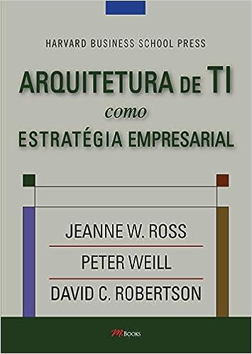 Arquitetura de TI como Estratégia Empresarial_Jeanne W. Ross