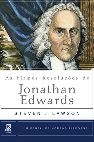 As Firmes Resoluções de Jonathan Edwards (Um Perfil de Homens Piedosos)_Steven J. Lawson