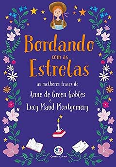 Bordando com as estrelas: As Melhores Frases de Anne de Green Gables e Lucy Maud Montgomery_Lucy Maud Montgomery