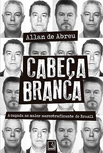 Cabeça Branca: A caçada ao maior narcotraficante do Brasil_Allan de Abreu