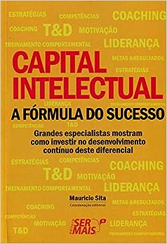 Capital intelectual - A fórmula do sucesso: Grandes especialistas mostram como investir no desenvolvimento contínuo deste diferencial de sucesso_Maurício Sita