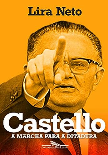 Castello: A marcha para a ditadura_Lira Neto