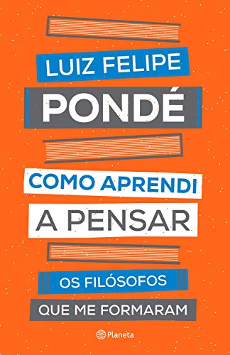 Como aprendi a pensar: Os filósofos que me formaram_Luiz Felipe Pondé