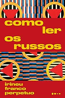 Como ler os russos_Irineu Franco Perpetuo