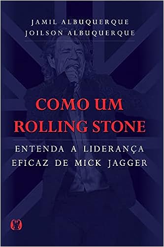 Como um Rolling Stone: Entenda a liderança eficaz de Mick Jagger_Jamil Albuquerque