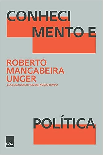 Conhecimento e Política_Roberto Mangabeira Unger