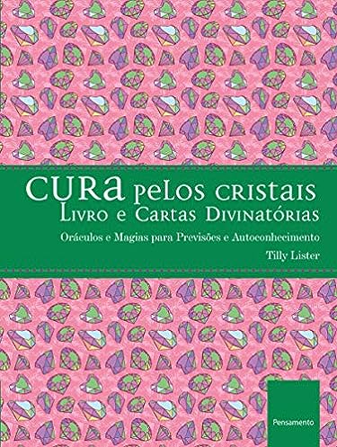 Cura Pelos Cristais: Oráculos e Magias para Previsões e Autoconhecimento_Tilly Lister