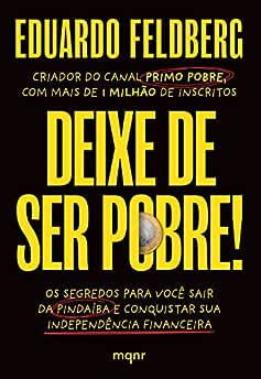 Deixe de ser pobre: Os segredos para você sair da pindaíba e conquistar sua independência financeira_Eduardo Feldberg