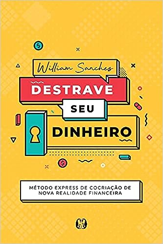 Destrave seu dinheiro: Método Express de Cocriação de Nova Realidade Financeira_William Sanches