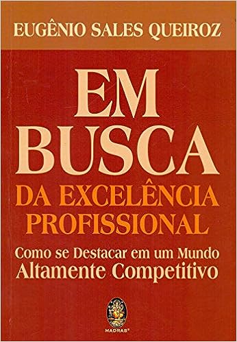 Em busca da excelência profissional: Como se destacar em um mundo altamente competitivo_Eugênio Sales Queiroz