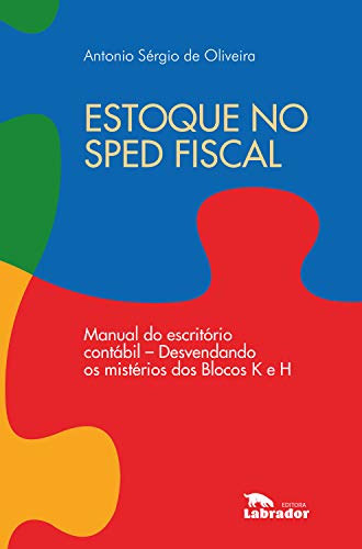 Estoque no Sped fiscal: Manual do escritório contábil - desvendando os mistérios dos Blocos K e H._Antonio Sérgio de Oliveira
