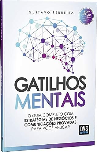 Gatilhos Mentais: O Guia Completo com Estratégias de Negócios e Comunicações Provadas Para Você Aplicar_Gustavo Ferreira