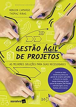 Gestão ágil de projetos: As melhores soluções para suas necessidades_Robson Camargo; Thomaz Ribas