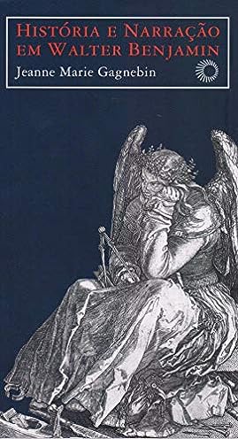 História e narração em Walter Benjamin_Jeanne Marie Gagnebin