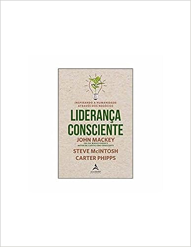 Liderança Consciente: Inspirando a Humanidade Através dos Negócios_John Mackey