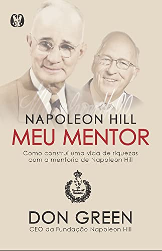 Napoleon Hill meu mentor: Como construí uma vida de riquezas com a mentoria de Napoleon Hill_Don Green