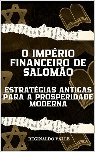 O IMPÉRIO FINANCEIRO DE SALOMÃO: Estratégias Antigas para a Prosperidade Moderna_Reginaldo Valle