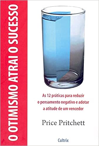 O Otimismo Atrai o Sucesso: As 12 Práticas Para Reduzir O Pensamento Negativo E Adotar A Atitude De Um Vencedor._Pritchett