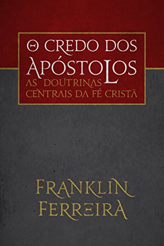 O credo dos apóstolos: as doutrinas centrais da fé cristã_Franklin Ferreira