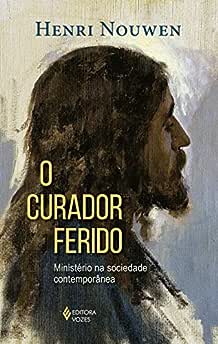 O curador ferido: Ministério na sociedade contemporânea_Henri Nouwen
