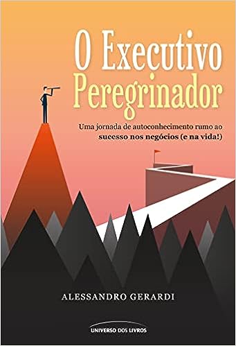 O executivo peregrinador: Uma jornada de autoconhecimento rumo ao sucesso nos negócios (e na vida!)_Alessandro Gerardi