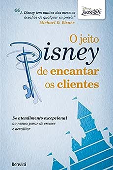 O jeito Disney de encantar os clientes: Do atendimento excepcional ao nunca parar de crescer e acreditar_Disney Institute