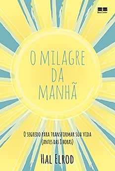 O milagre da manhã: O segredo para transformar sua vida (antes das 8 horas)_Hal Elrod