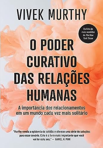 O poder curativo das relações humanas: A importância dos relacionamentos em um mundo cada vez mais solitário_Vivek Murthy