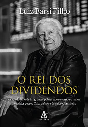 O rei dos dividendos: A saga do filho de imigrantes pobres que se tornou o maior investidor pessoa física da bolsa de valores brasileira_Luiz Barsi Filho