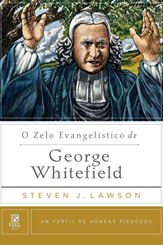 O zelo evangelístico de George Whitefield (Um Perfil de Homens Piedosos)_Steven J. Lawson