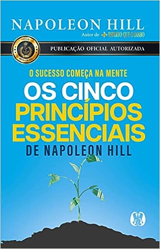 Os cinco princípios essenciais de Napoleon Hill: O sucesso começa na mente_Napoleon Hill