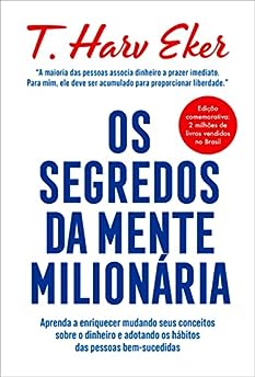 Os segredos da mente milionária: Aprenda a enriquecer mudando seus conceitos sobre o dinheiro e adotando os hábitos das pessoas bem-sucedidas_T. Harv Eker