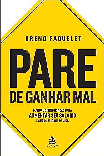 Pare de ganhar mal: Manual de negociação para aumentar seu salário e sua qualidade de vida_Breno Paquelet