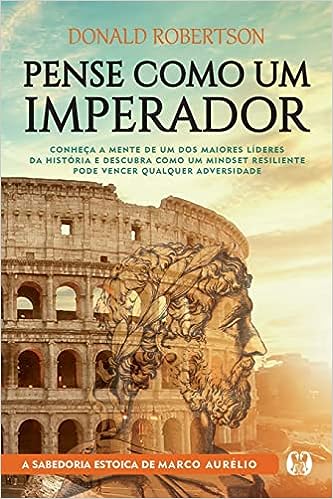 Pense como um imperador: Conheça a mente de um dos maiores líderes da história e descubra como um mindset resiliente pode vencer qualquer adversidade_Donald Robertson