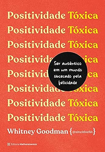 Positividade tóxica: Como ser autêntico em um mundo obcecado pela felicidade_Whitney Goodman