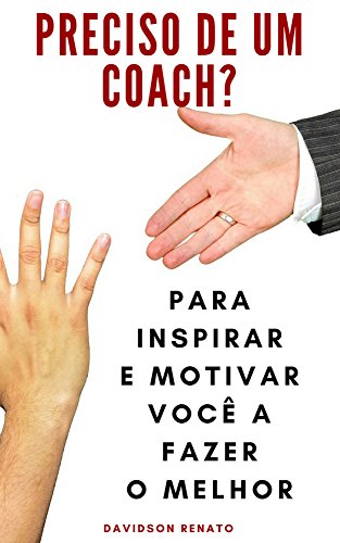 Preciso De Um Coach?: Para Inspirar E Motivar Você A Fazer O Melhor_Davidson Renato