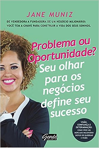 Problema ou oportunidade? Seu olhar para os negócios define seu sucesso: De vendedora a fundadora de um negócio milionário: você tem a chave para construir a vida dos seus sonhos_Jane Muniz